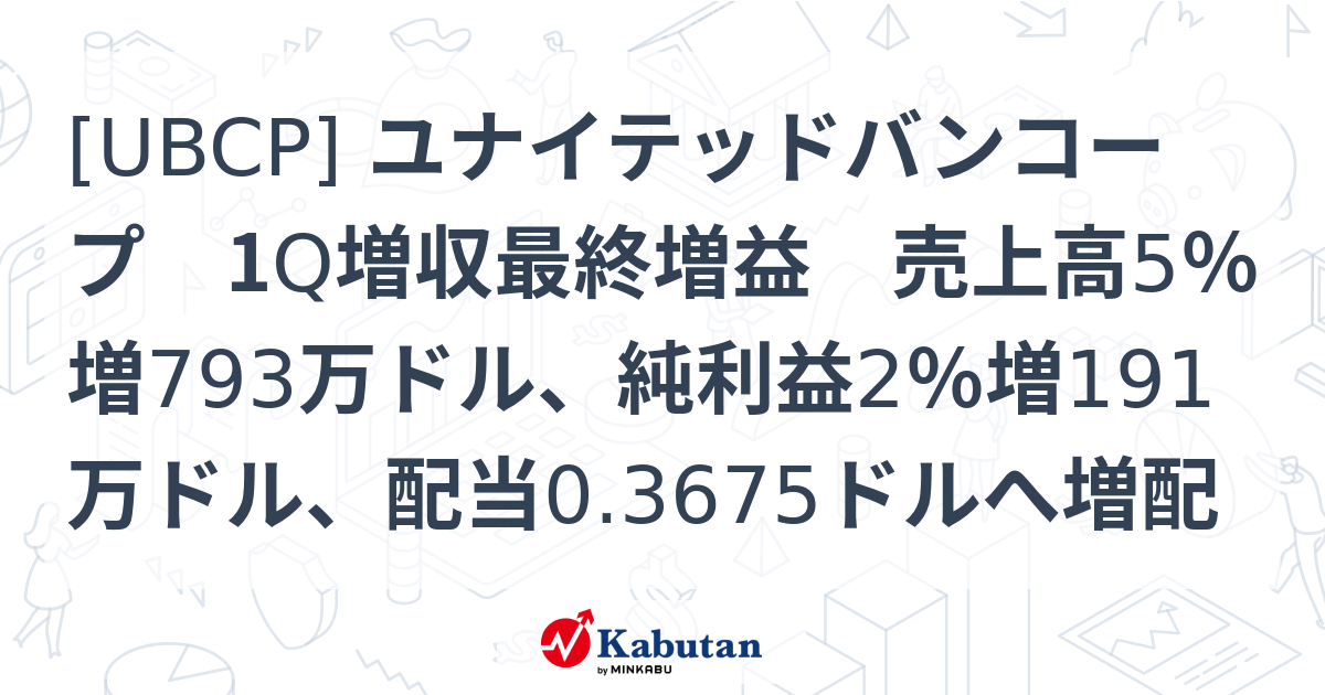 [UBCP] ユナイテッドバンコープ 1Q増収最終増益 売上高5％増793万ドル、純利益2％増191万ドル、配当0.3675ドルへ増配 ...