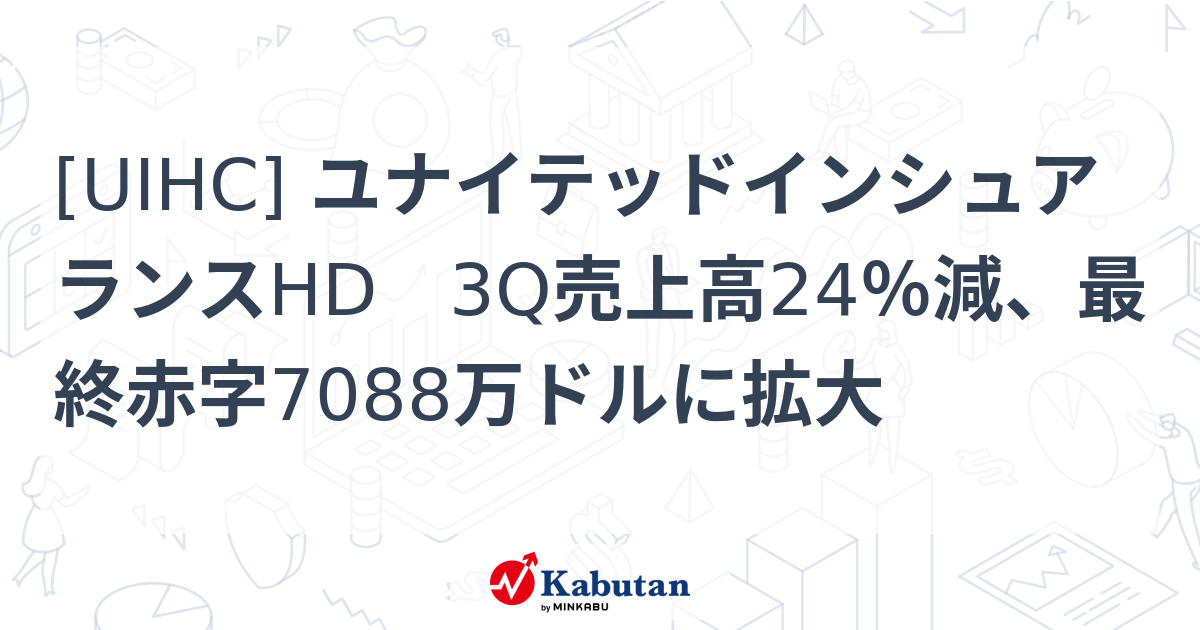 [UIHC] ユナイテッドインシュアランスHD 3Q売上高24％減、最終赤字7088万ドルに拡大 - 株探(かぶたん)｜米国株