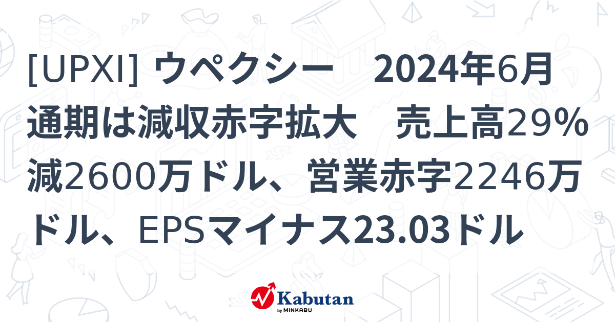 [UPXI] ウペクシー 2024年6月通期は減収赤字拡大 売上高29％減2600万ドル、営業赤字2246万ドル、EPSマイナス23.03ドル ...