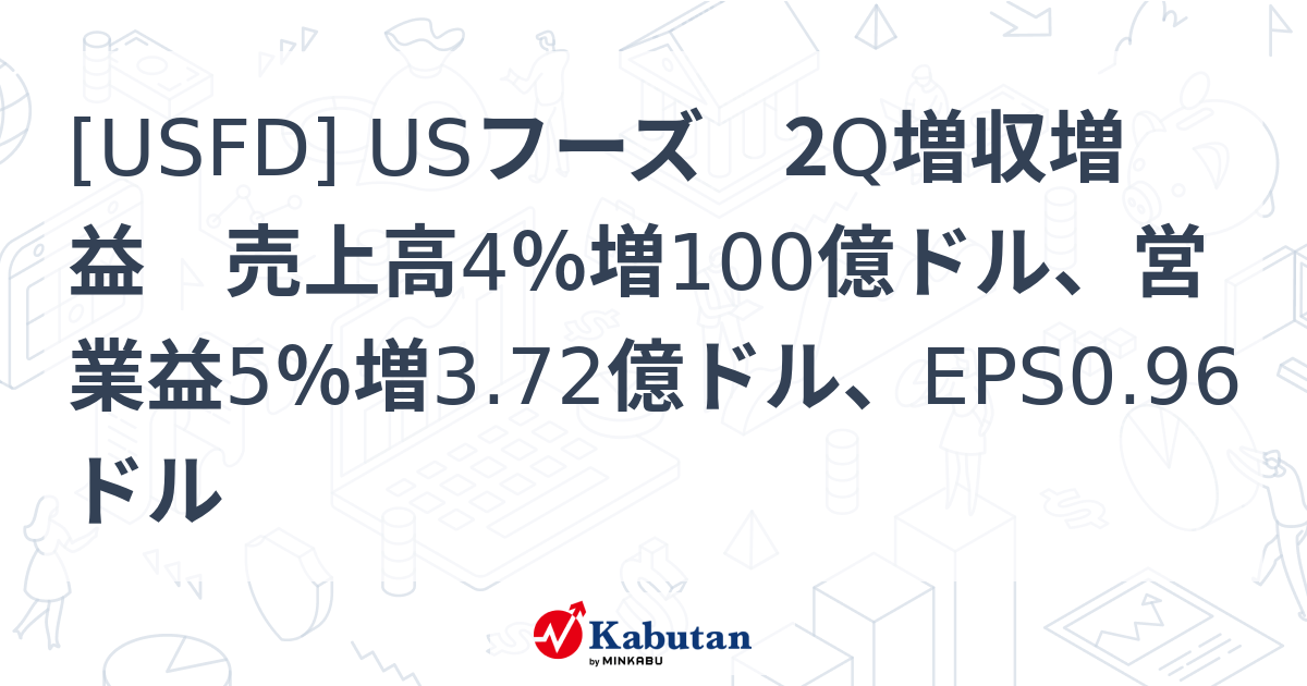 [USFD] USフーズ 2Q増収増益 売上高4％増100億ドル、営業益5％増3.72億ドル、EPS0.96ドル - 株探(かぶたん)｜米国株