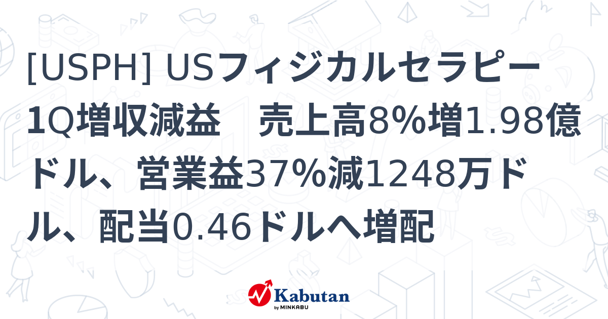 [USPH] USフィジカルセラピー 1Q増収減益 売上高8％増1.98億ドル、営業益37％減1248万ドル、配当0.46ドルへ増配 - 株探 ...