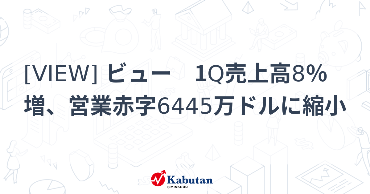 [VIEW] ビュー 1Q売上高8％増、営業赤字6445万ドルに縮小 - 株探(かぶたん)｜米国株