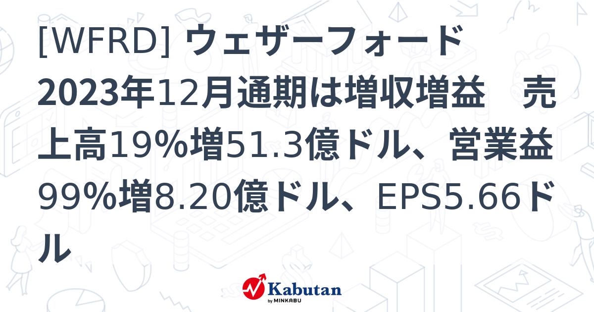 [WFRD] ウェザーフォード 2023年12月通期は増収増益 売上高19％増51.3億ドル、営業益99％増8.20億ドル、EPS5.66ドル ...