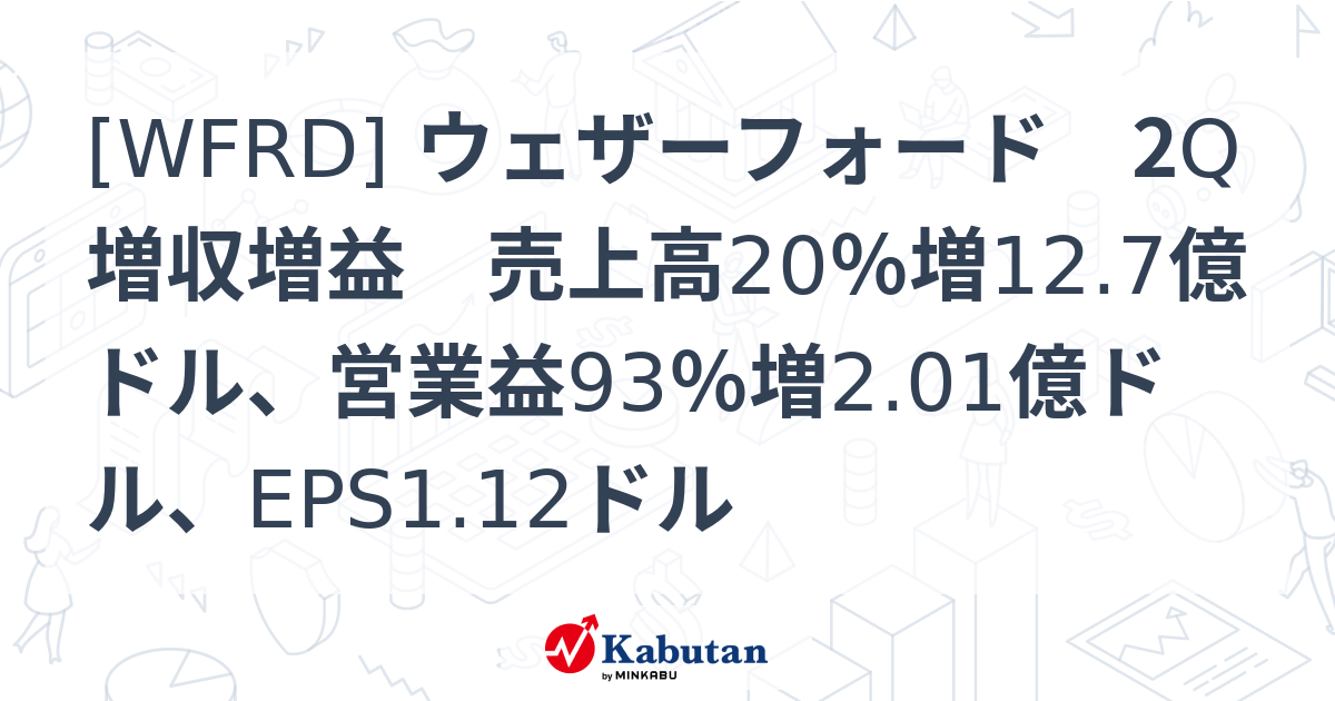 [WFRD] ウェザーフォード 2Q増収増益 売上高20％増12.7億ドル、営業益93％増2.01億ドル、EPS1.12ドル - 株探 ...
