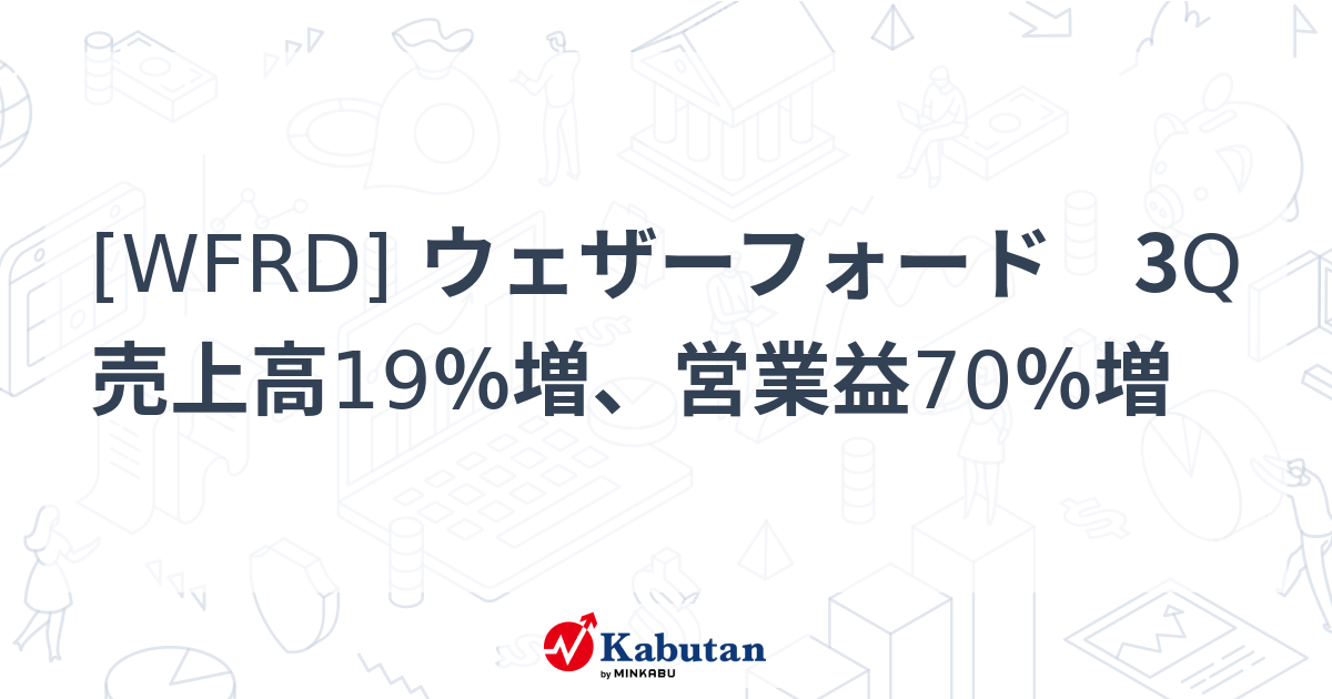 [WFRD] ウェザーフォード 3Q売上高19％増、営業益70％増 - 株探(かぶたん)｜米国株