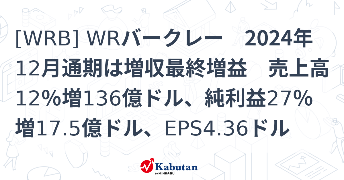 [WRB] WRバークレー 2024年12月通期は増収最終増益 売上高12％増136億ドル、純利益27％増17.5億ドル、EPS4.36ドル ...