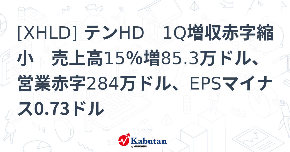 [XHLD] テンHD 1Q増収赤字縮小 売上高15％増85.3万ドル、営業赤字284万ドル、EPSマイナス0.73ドル - 株探(かぶたん)｜米国株
