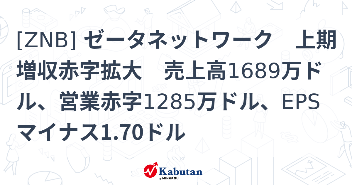 [ZNB] ゼータネットワーク 上期増収赤字拡大 売上高1689万ドル、営業赤字1285万ドル、EPSマイナス1.70ドル - 株探(かぶたん ...