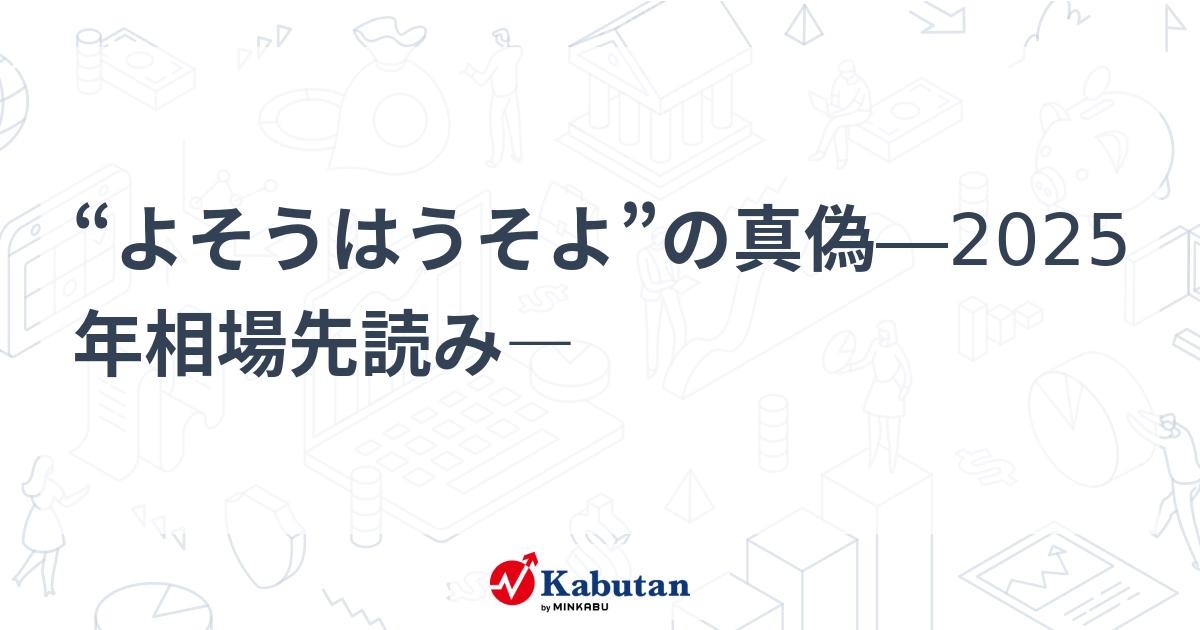 よそうはうそよ”の真偽―2025年相場先読み― | 特集 - 株探ニュース