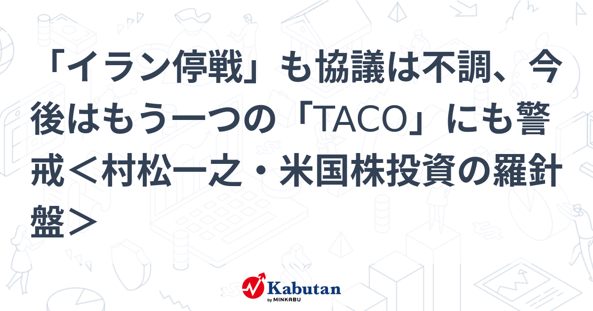 「イラン停戦」も協議は不調、今後はもう一つの「TACO」にも警戒＜村松一之・米国株投資の羅針盤＞ - 株探