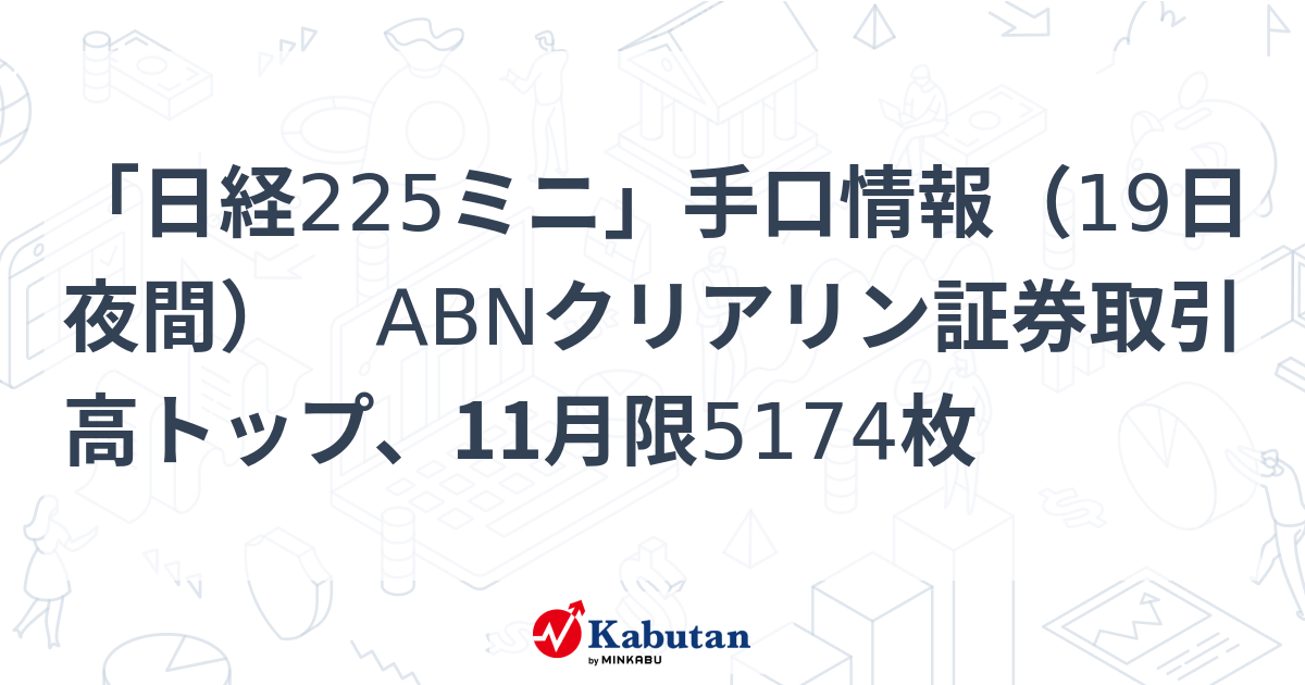 「日経225ミニ」手口情報（19日夜間） ABNクリアリン証券取引高トップ、11月限5174枚 | 市況 - 株探ニュース