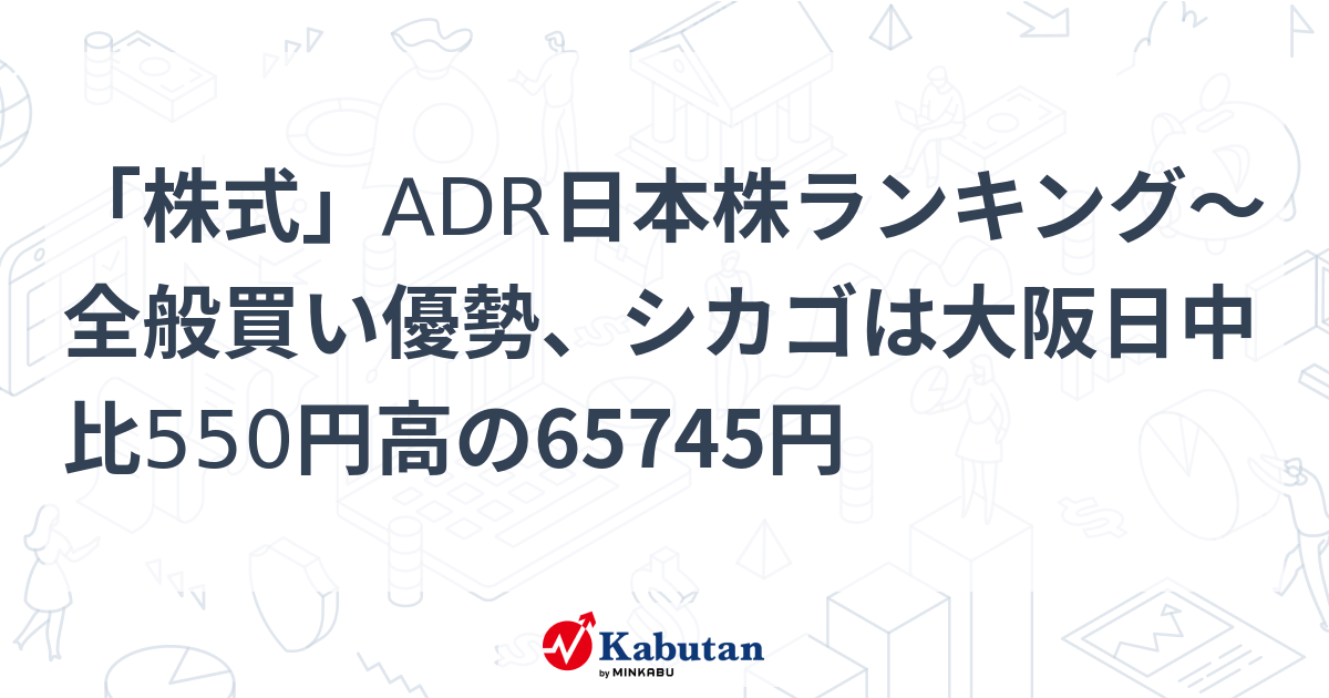 「株式」ADR日本株ランキング～全般買い優勢、シカゴは大阪日中比550円高の65745円 | 個別株 - 株探ニュース