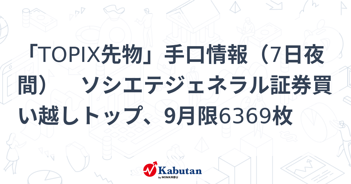 「TOPIX先物」手口情報（7日夜間） ソシエテジェネラル証券買い越しトップ、9月限6369枚 | 市況 - 株探ニュース
