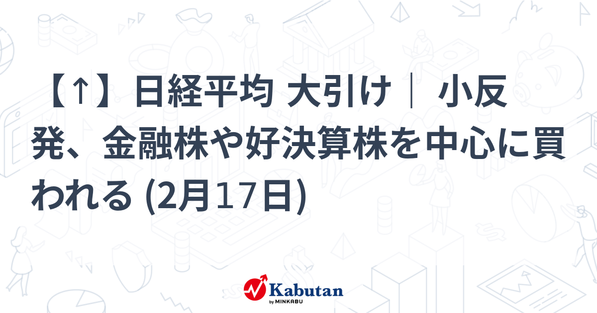 【市況】【↑】日経平均 大引け｜ 小反発、金融株や好決算株を ...