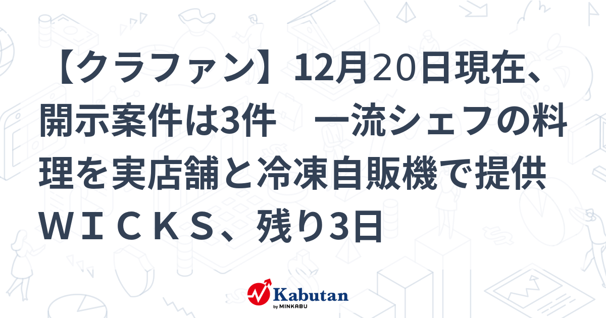 クラファン】12月20日現在、開示案件は3件 一流シェフの料理を実店舗と冷凍自販機で提供 ＷＩＣＫＳ、残り3日 | 経済 - 株探ニュース