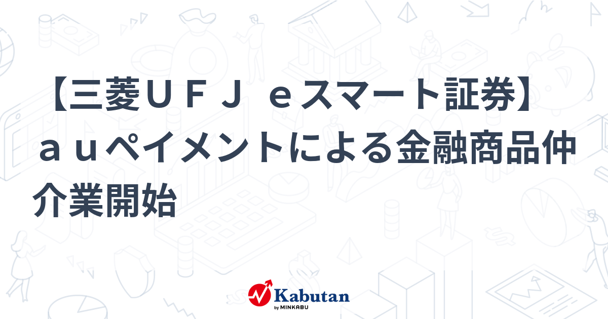 auペイメント、三菱UFJ eスマート証券と連携！ポイント投資から本格金融仲介へ進出