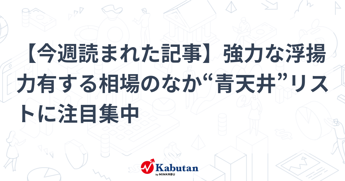 【今週読まれた記事】強力な浮揚力有する相場のなか“青天井”リストに注目集中 | 特集 - 株探ニュース