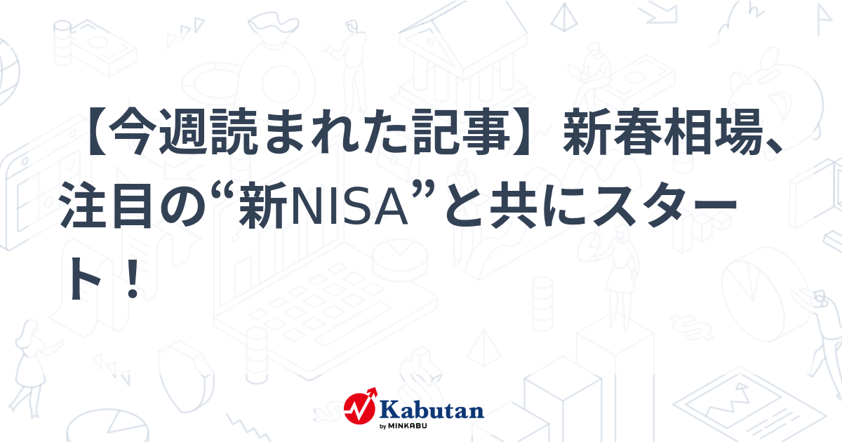 【今週読まれた記事】新春相場、注目の“新NISA”と共にスタート！ | 特集 - 株探ニュース