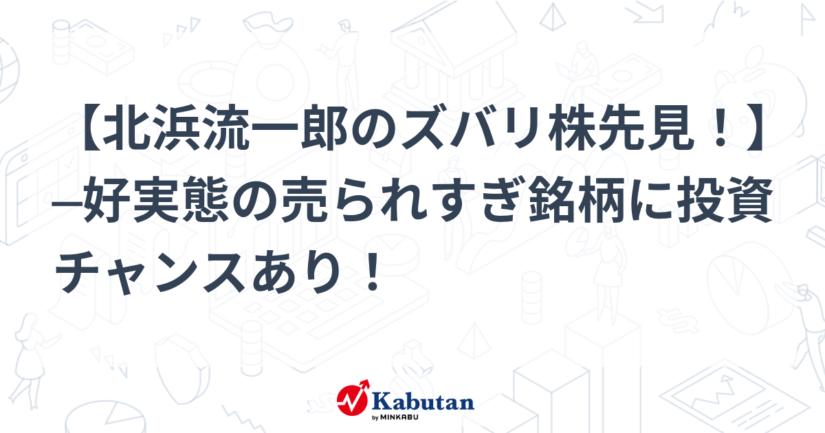 北浜流一郎のズバリ株先見！】 ─好実態の売られすぎ銘柄に投資 