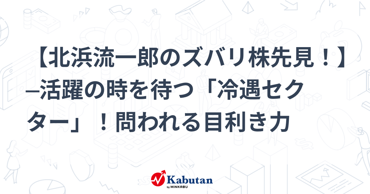 北浜流一郎のズバリ株先見！】 ─活躍の時を待つ「冷遇セクター」！問