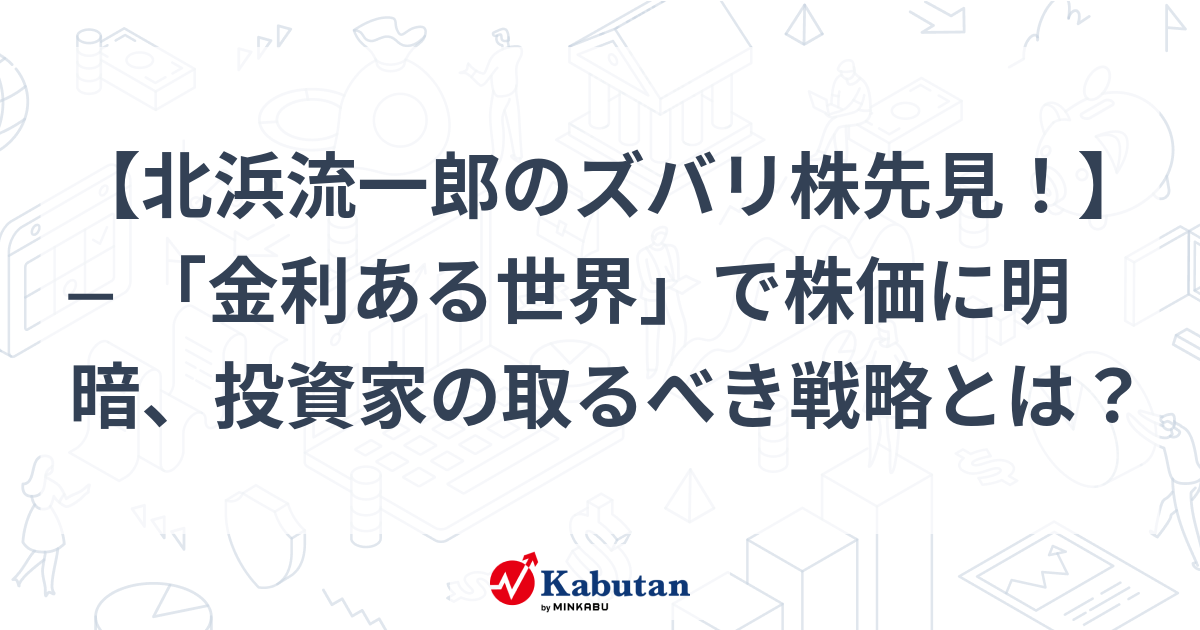 北浜流一郎のズバリ株先見！】 ─ 「金利ある世界」で株価に明暗、投資