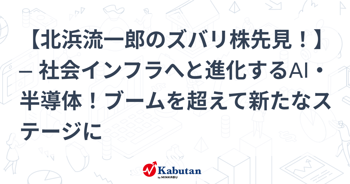 北浜流一郎のズバリ株先見！】 ─ 社会インフラへと進化するAI・半導体