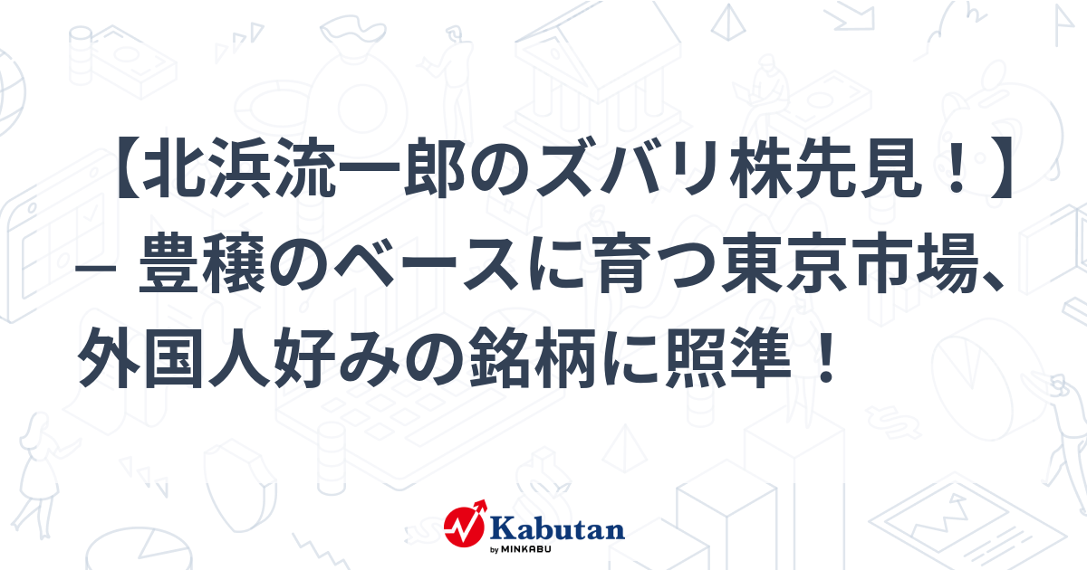 北浜流一郎のズバリ株先見！】 ─ 豊穣のベースに育つ東京市場、外国人 