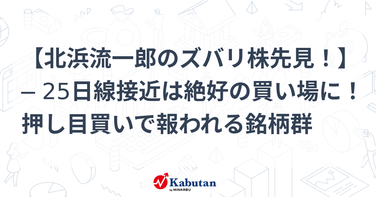 北浜流一郎のズバリ株先見！】 ─ 25日線接近は絶好の買い場に