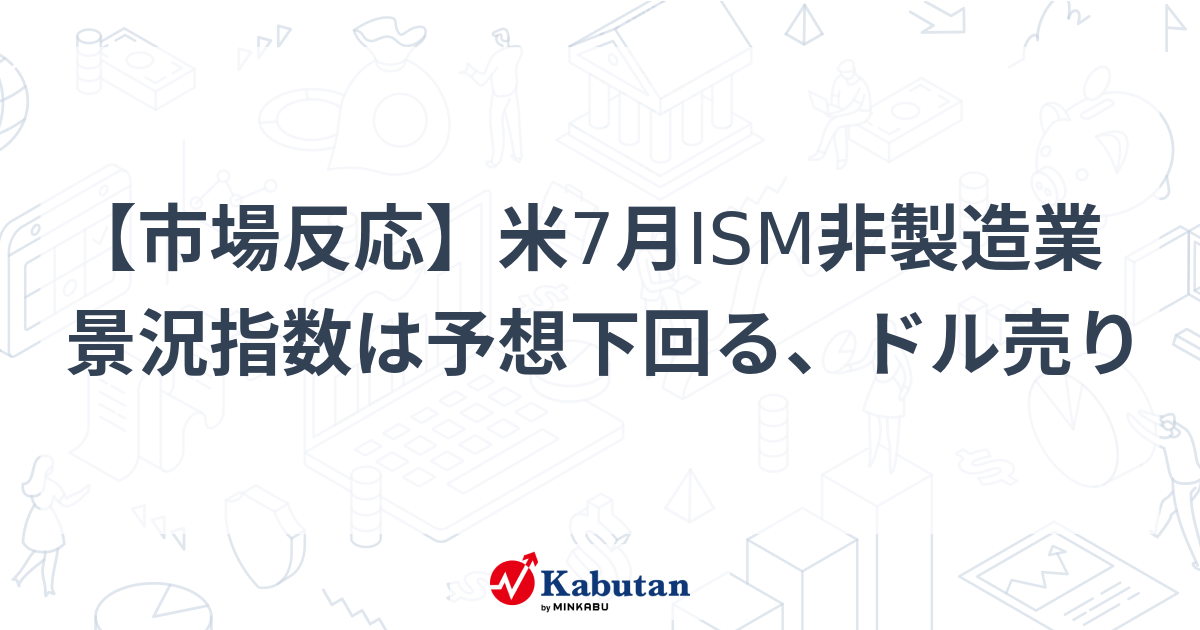 【市場反応】米7月ism非製造業景況指数は予想下回る、ドル売り 市況 株探ニュース