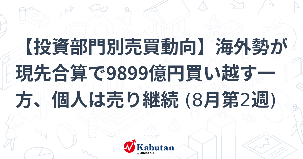 【投資部門別売買動向】海外勢が現先合算で9899億円買い越す一方、個人は売り継続 (8月第2週) 