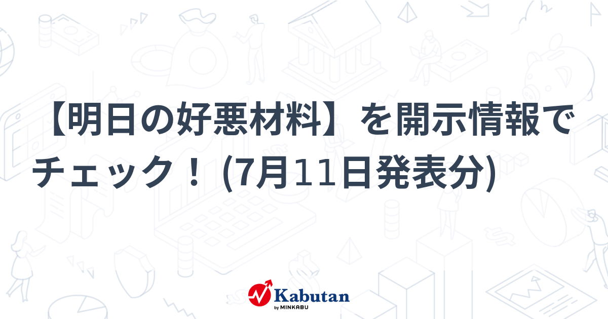 明日の好悪材料】を開示情報でチェック！ (7月11日発表分) - 株探