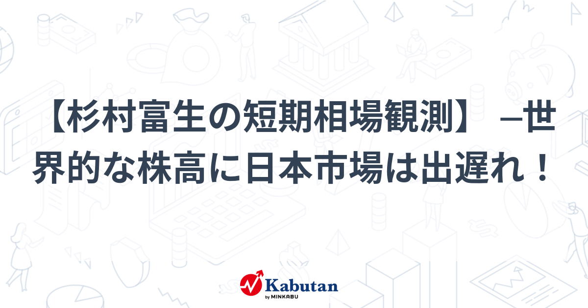 杉村富生の短期相場観測】 ─世界的な株高に日本市場は出遅れ！ | 市況 ...