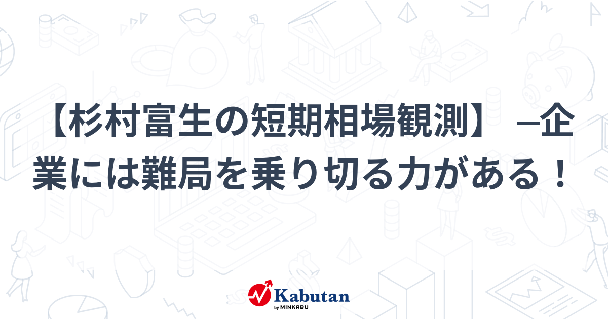杉村富生の短期相場観測】 ─企業には難局を乗り切る力がある！ | 市況