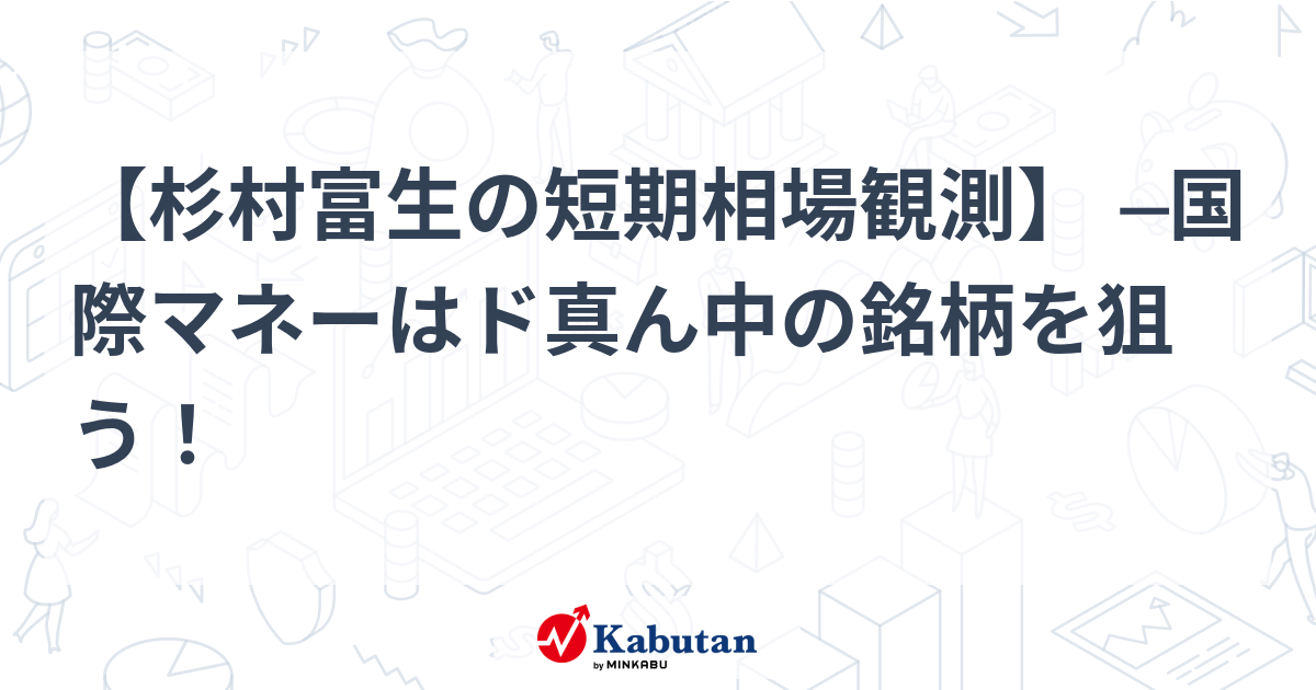 杉村富生の短期相場観測】 ─国際マネーはド真ん中の銘柄を狙う