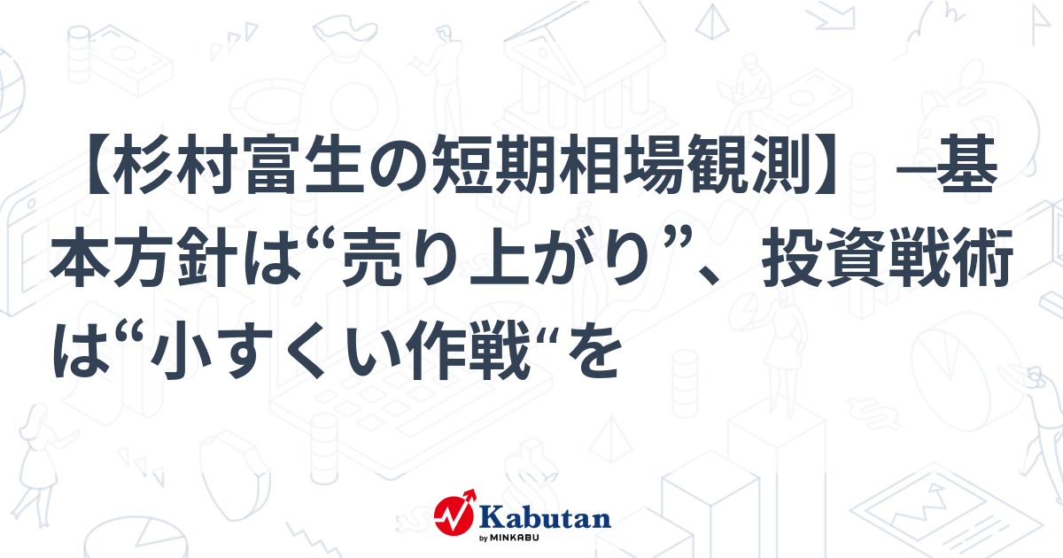 杉村富生の短期相場観測】 ─基本方針は“売り上がり”、投資戦術は“小