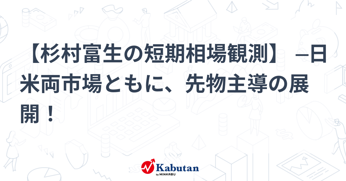 杉村富生の短期相場観測】 ─日米両市場ともに、先物主導の展開
