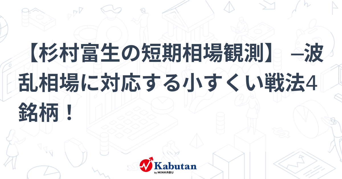 杉村富生の短期相場観測】 ─波乱相場に対応する小すくい戦法4銘柄