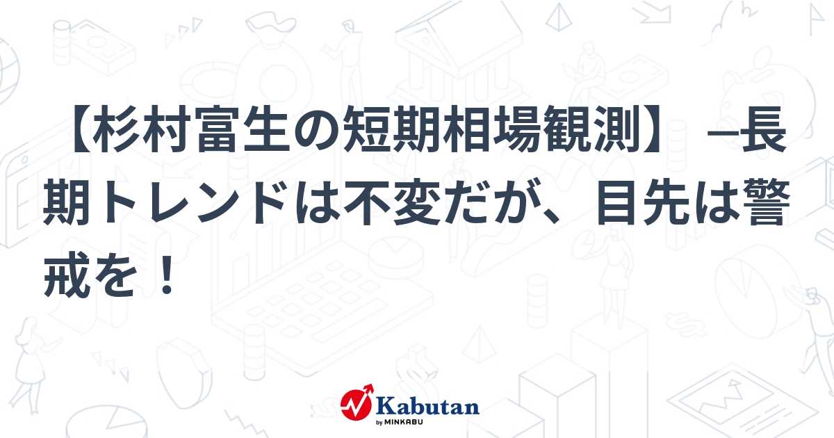 [Short-term market observation by Tomio Sugimura]─Long-term trends remain unchanged, but caution is needed in the near term! | Market conditions – Kabutan News