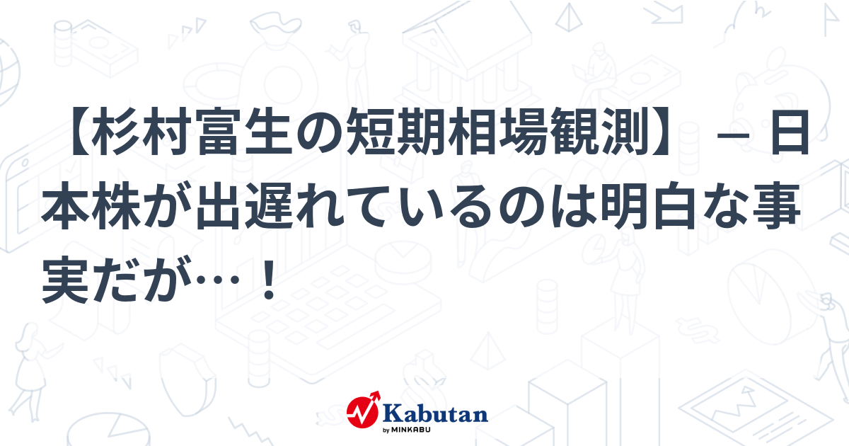 杉村富生の短期相場観測】 ─ 日本株が出遅れているのは明白な事実だが