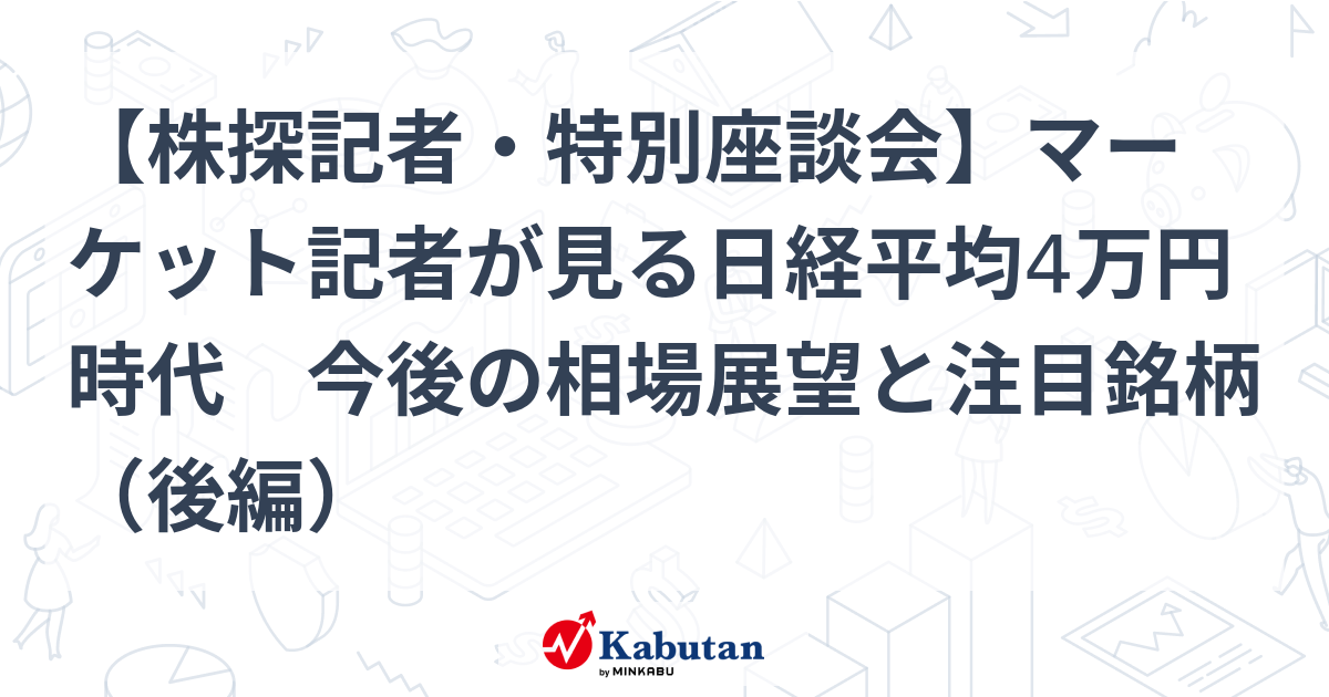 [Special Roundtable Discussion with Stock Search Reporters]The Nikkei Average 40,000 Yen Era as Seen by Market Reporters Future Market Outlook and Stocks to Watch (Part 2) | Special Feature – Stock Search News