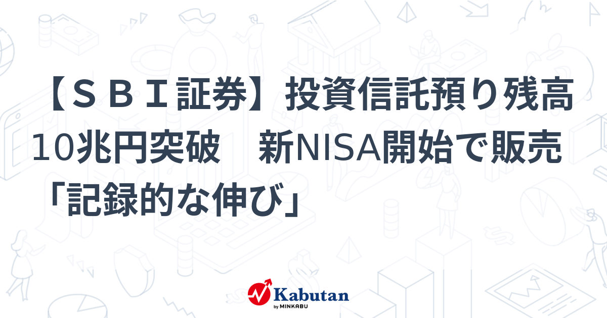 【SBI証券】投資信託預り残高10兆円突破 新NISA開始で販売「記録的な伸び」 | 業界 - 株探ニュース