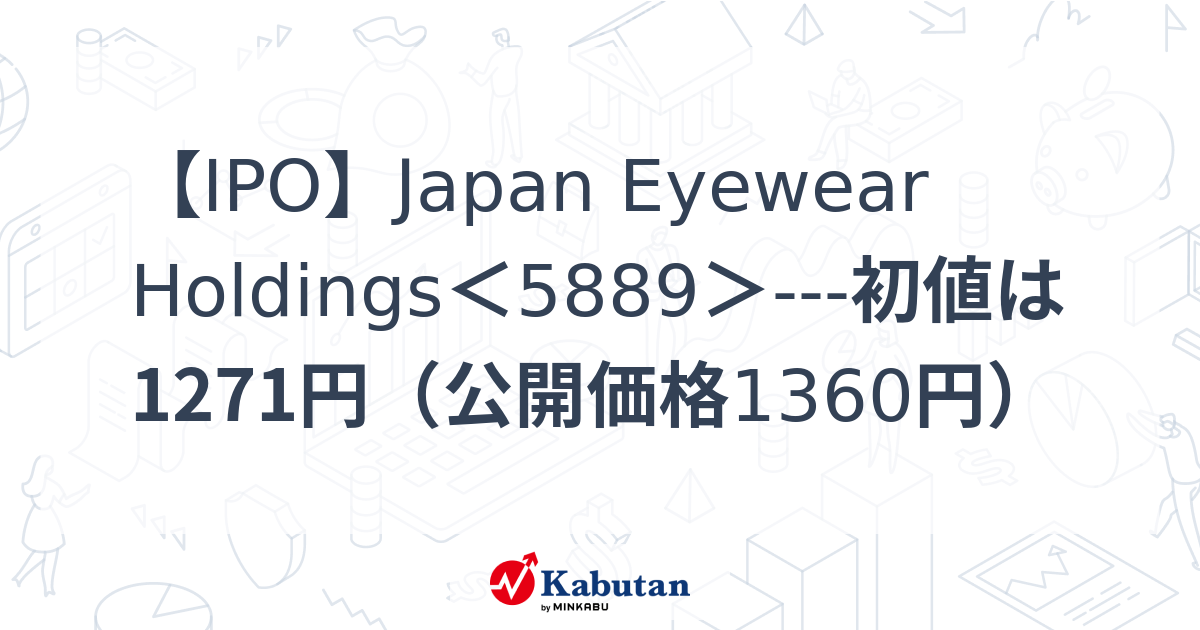 【IPO】Japan Eyewear Holdings＜5889＞初値は1271円（公開価格1360円） 個別株 株探ニュース