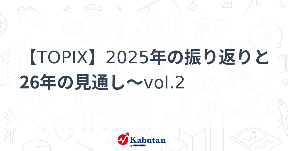 【TOPIX】2025年の振り返りと26年の見通し～vol.2 | 市況 - 株探ニュース