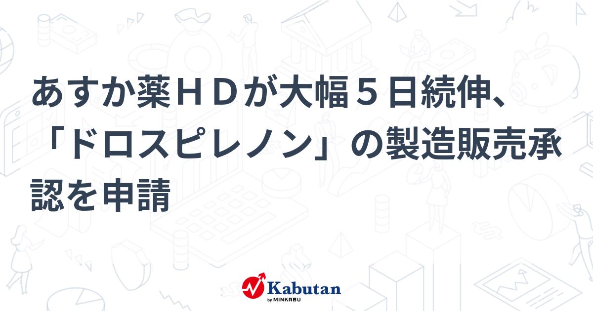 あすか薬hdが大幅5日続伸、「ドロスピレノン」の製造販売承認を申請 個別株 株探ニュース