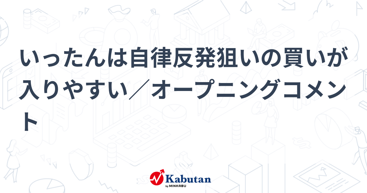 いったんは自律反発狙いの買いが入りやすい／オープニングコメント | 市況 - 株探ニュース
