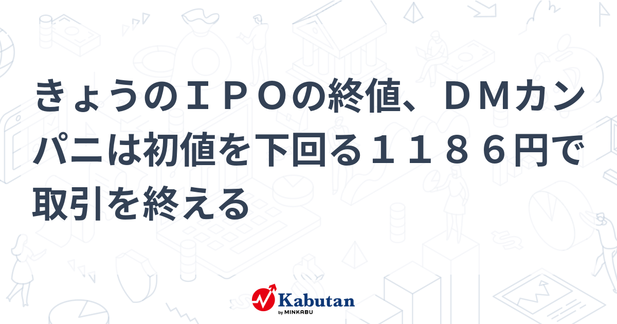 きょうのIPOの終値、DMカンパニは初値を下回る1186円で取引を終える | 個別株 - 株探ニュース