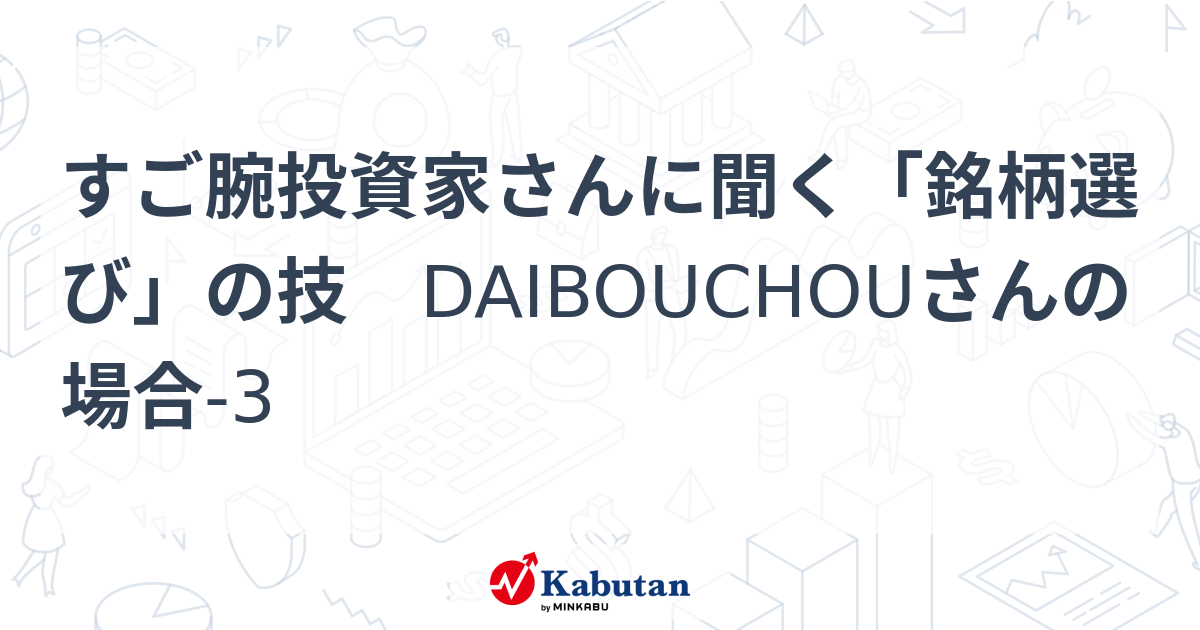 すご腕投資家さんに聞く「銘柄選び」の技 DAIBOUCHOUさんの場合