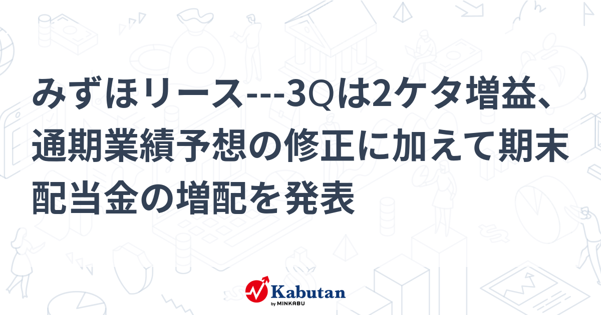 みずほリース---3Qは2ケタ増益、通期業績予想の修正に加えて期末配当金の増配を発表 | 個別株 - 株探ニュース