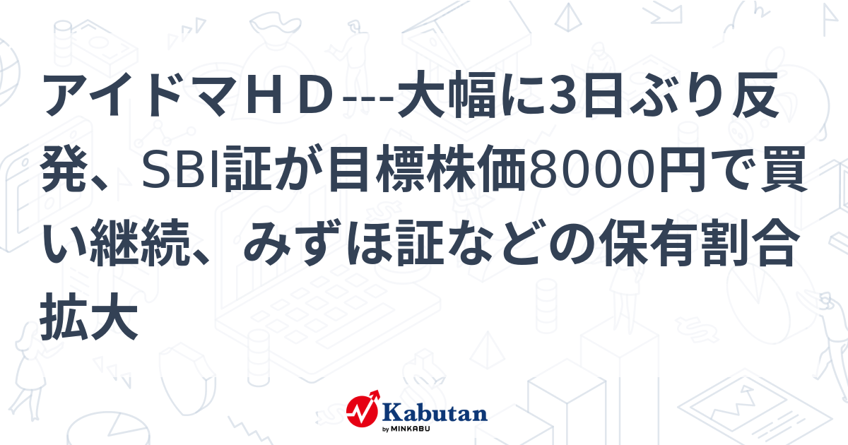 アイドマHD---大幅に3日ぶり反発、SBI証が目標株価8000円で買い継続、みずほ証などの保有割合拡大 | 個別株 - 株探ニュース