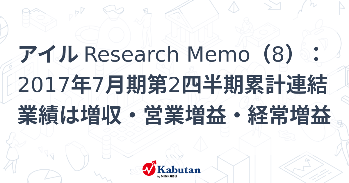 アイル Research Memo（8）：2017年7月期第2四半期累計連結業績は増収・営業増益・経常増益 | 経済 - 株探ニュース